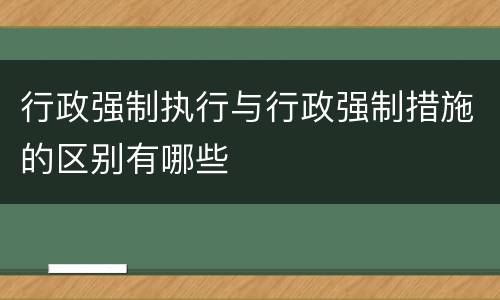 行政强制执行与行政强制措施的区别有哪些