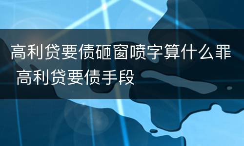 高利贷要债砸窗喷字算什么罪 高利贷要债手段