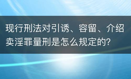 现行刑法对引诱、容留、介绍卖淫罪量刑是怎么规定的？