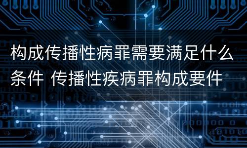 构成传播性病罪需要满足什么条件 传播性疾病罪构成要件