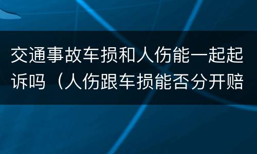 交通事故车损和人伤能一起起诉吗（人伤跟车损能否分开赔付）