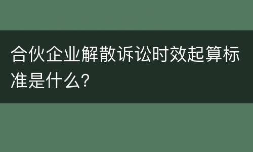 合伙企业解散诉讼时效起算标准是什么？