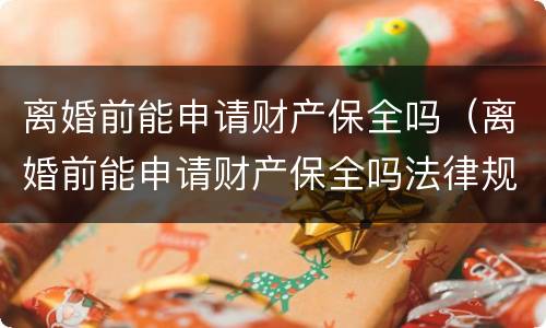 离婚前能申请财产保全吗（离婚前能申请财产保全吗法律规定）