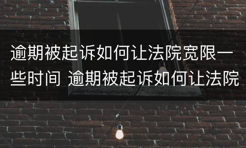 逾期被起诉如何让法院宽限一些时间 逾期被起诉如何让法院宽限一些时间执行