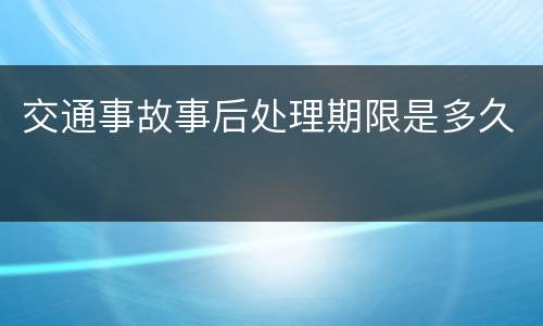 交通事故事后处理期限是多久