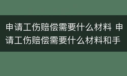 申请工伤赔偿需要什么材料 申请工伤赔偿需要什么材料和手续
