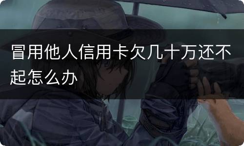冒用他人信用卡欠几十万还不起怎么办