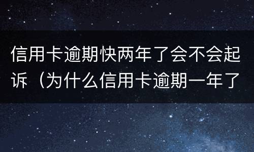 信用卡逾期快两年了会不会起诉（为什么信用卡逾期一年了,还不起诉）