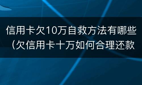 信用卡欠10万自救方法有哪些（欠信用卡十万如何合理还款）