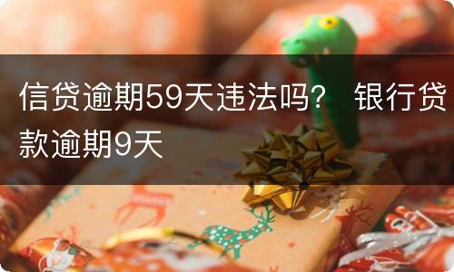 信贷逾期59天违法吗？ 银行贷款逾期9天