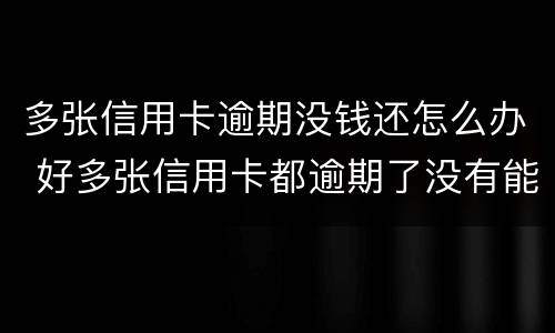 多张信用卡逾期没钱还怎么办 好多张信用卡都逾期了没有能力还怎么办