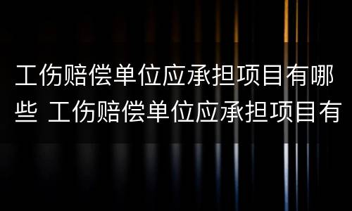 工伤赔偿单位应承担项目有哪些 工伤赔偿单位应承担项目有哪些费用