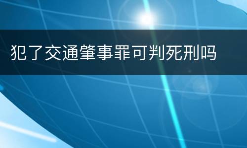 犯了交通肇事罪可判死刑吗