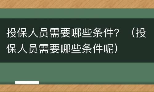 投保人员需要哪些条件？（投保人员需要哪些条件呢）