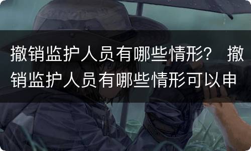 撤销监护人员有哪些情形？ 撤销监护人员有哪些情形可以申请
