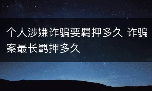 个人涉嫌诈骗要羁押多久 诈骗案最长羁押多久