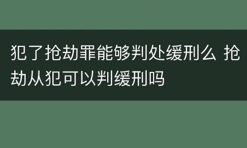 犯了抢劫罪能够判处缓刑么 抢劫从犯可以判缓刑吗