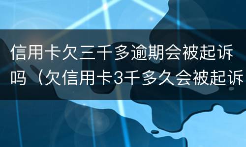 信用卡欠三千多逾期会被起诉吗（欠信用卡3千多久会被起诉）