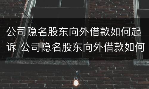 公司隐名股东向外借款如何起诉 公司隐名股东向外借款如何起诉对方