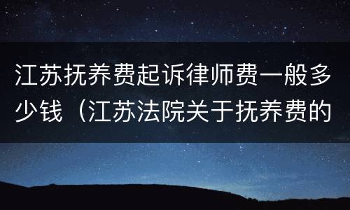 江苏抚养费起诉律师费一般多少钱（江苏法院关于抚养费的规定）