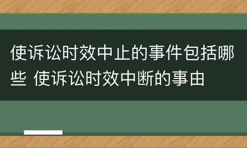 使诉讼时效中止的事件包括哪些 使诉讼时效中断的事由