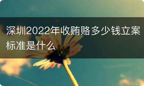 深圳2022年收贿赂多少钱立案标准是什么
