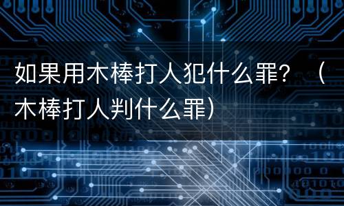 如果用木棒打人犯什么罪？（木棒打人判什么罪）