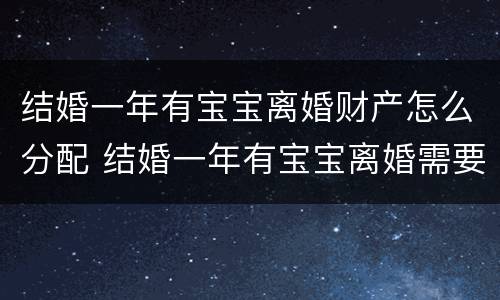 结婚一年有宝宝离婚财产怎么分配 结婚一年有宝宝离婚需要退还彩礼吗