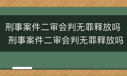 刑事案件二审会判无罪释放吗 刑事案件二审会判无罪释放吗