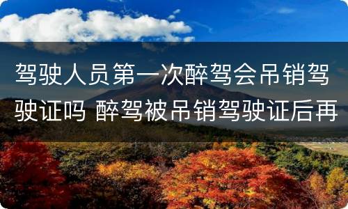 驾驶人员第一次醉驾会吊销驾驶证吗 醉驾被吊销驾驶证后再次醉驾