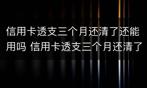 信用卡透支三个月还清了还能用吗 信用卡透支三个月还清了还能用吗