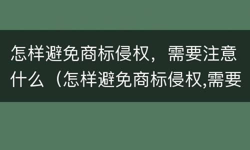怎样避免商标侵权，需要注意什么（怎样避免商标侵权,需要注意什么呢）
