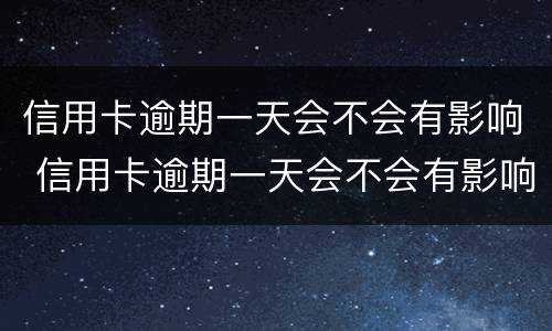 信用卡逾期一天会不会有影响 信用卡逾期一天会不会有影响房贷