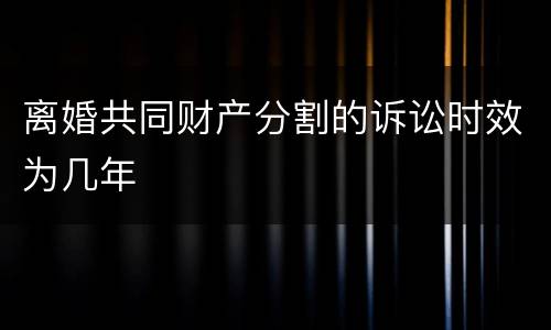 离婚共同财产分割的诉讼时效为几年