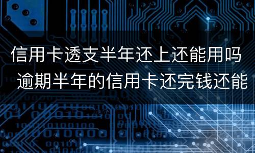 信用卡透支半年还上还能用吗 逾期半年的信用卡还完钱还能用吗