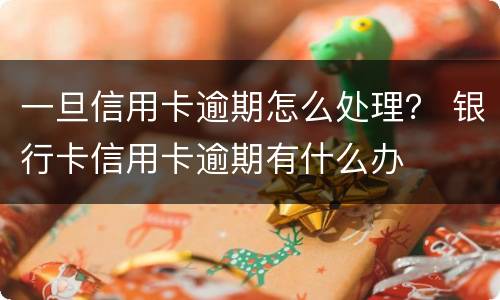 一旦信用卡逾期怎么处理？ 银行卡信用卡逾期有什么办