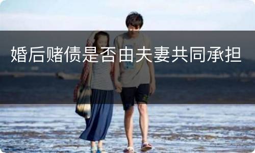 婚后赌债是否由夫妻共同承担
