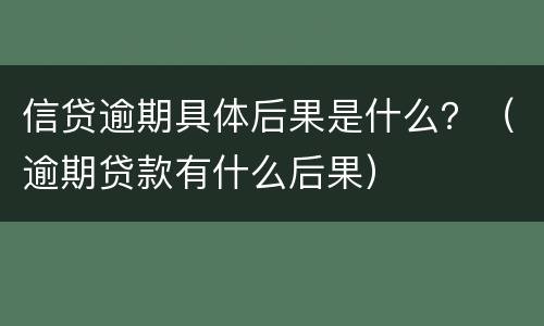信贷逾期具体后果是什么？（逾期贷款有什么后果）
