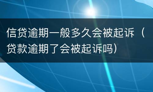 信贷逾期一般多久会被起诉（贷款逾期了会被起诉吗）