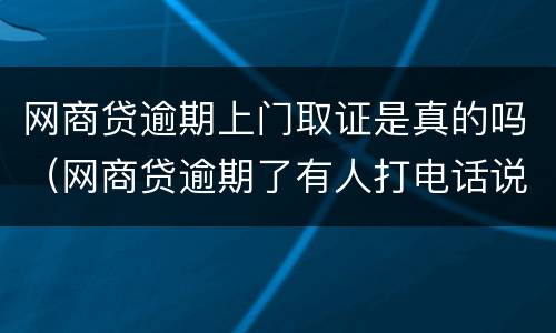 网商贷逾期上门取证是真的吗（网商贷逾期了有人打电话说上门是真的吗）