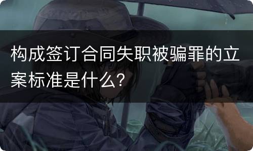 构成签订合同失职被骗罪的立案标准是什么？