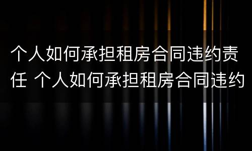 个人如何承担租房合同违约责任 个人如何承担租房合同违约责任呢