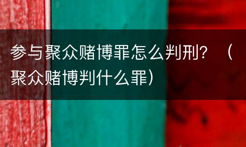 参与聚众赌博罪怎么判刑？（聚众赌博判什么罪）