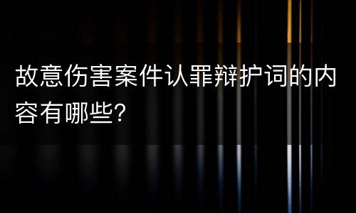 故意伤害案件认罪辩护词的内容有哪些？