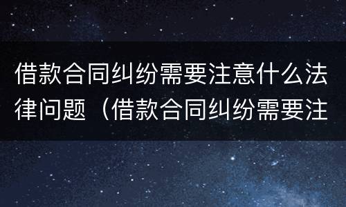 借款合同纠纷需要注意什么法律问题（借款合同纠纷需要注意什么法律问题吗）