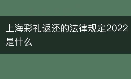 上海彩礼返还的法律规定2022是什么