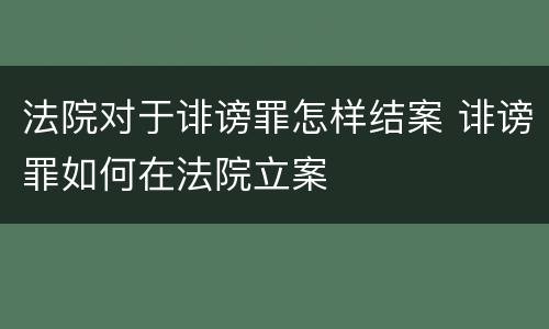 法院对于诽谤罪怎样结案 诽谤罪如何在法院立案