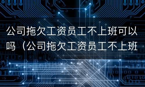 公司拖欠工资员工不上班可以吗（公司拖欠工资员工不上班可以吗怎么办）