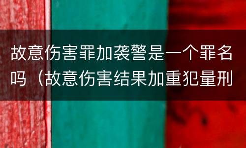故意伤害罪加袭警是一个罪名吗（故意伤害结果加重犯量刑）