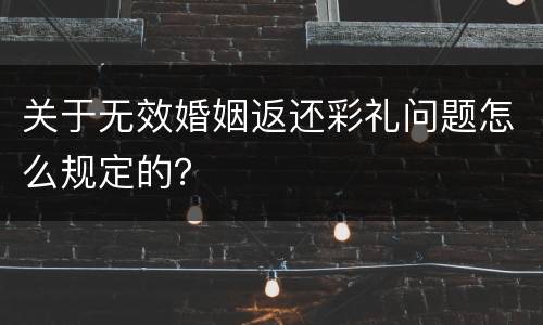 关于无效婚姻返还彩礼问题怎么规定的？